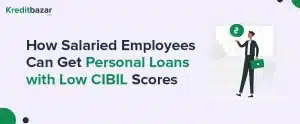 How Salaried Employees Can Get Personal Loans with Low CIBIL Scores