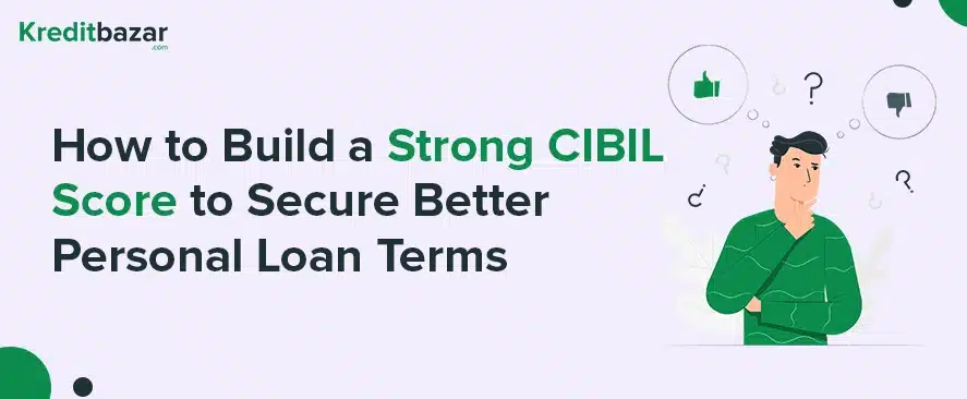 How to Build a Strong CIBIL Score to Secure Better Personal Loan Terms