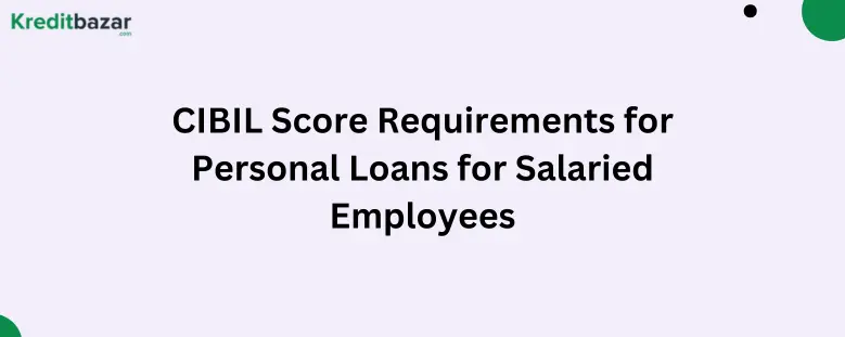 CIBIL Score Requirements for Personal Loans for Salaried Employees