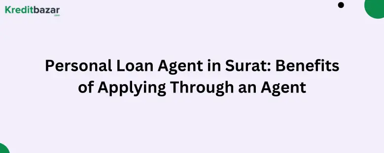 Personal Loan Agent in Surat: Benefits of Applying Through an Agent