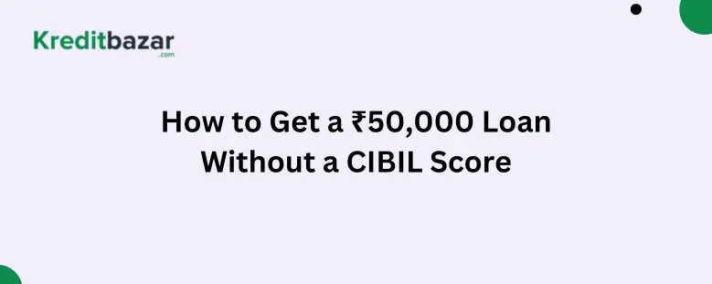 Need 50000 Loan Without a CIBIL Score? Know How to get. 1 How to Get a ₹50,000 Loan Without a CIBIL Score