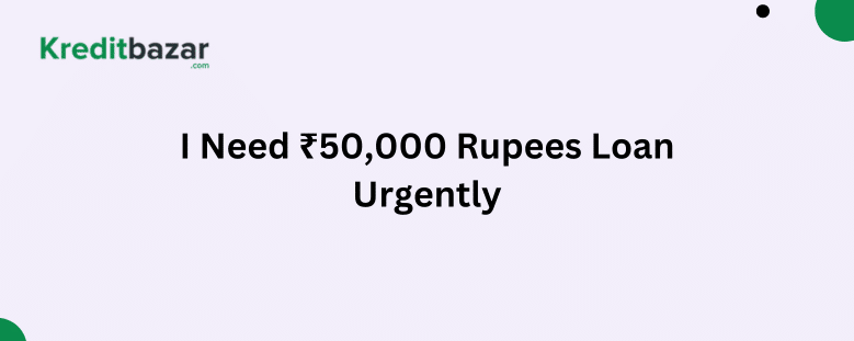 I Need 50000 Rupees Loan Urgently – Here’s How to Get It Fast.