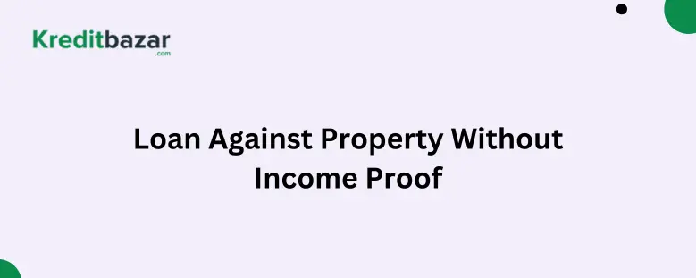 Loan Against Property Without Income Proof